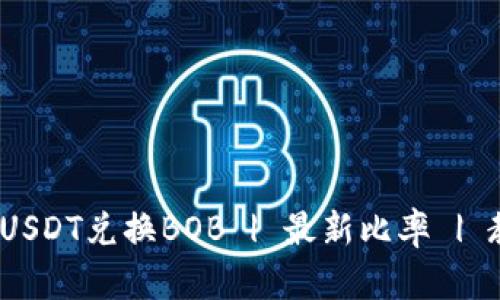 快速、便捷地USDT兑换BOB | 最新比率 | 教你如何操作