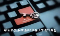 解决方案：如何在iOS设备上下载TP钱包