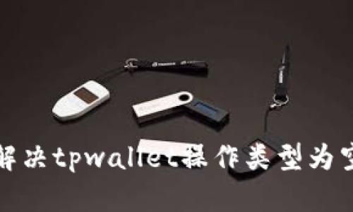 如何解决tpwallet操作类型为空问题