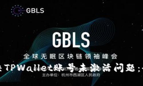 如何解决TPWallet账号未激活问题：全面指南
