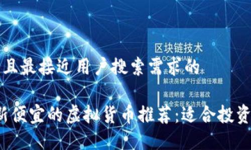 思考一个并且最接近用户搜索需求的

2023年最新便宜的虚拟货币推荐：适合投资的新手指南