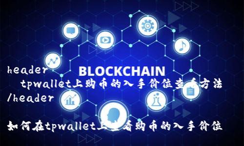 header  
  tpwallet上购币的入手价位查看方法  
/header  

如何在tpwallet上查看购币的入手价位