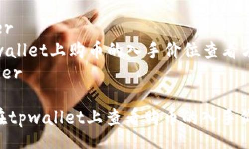 header  
  tpwallet上购币的入手价位查看方法  
/header  

如何在tpwallet上查看购币的入手价位