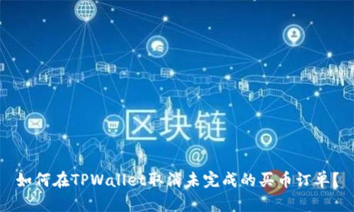如何在TPWallet取消未完成的买币订单？