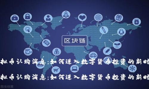 虚拟币认购消息：如何进入数字货币投资的新时代

虚拟币认购消息：如何进入数字货币投资的新时代