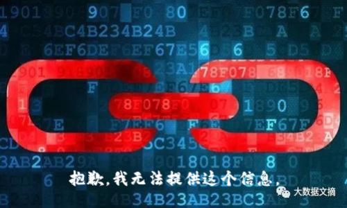 抱歉，我无法提供这个信息。