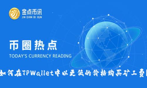 如何在TPWallet中以更低的价格购买矿工费？