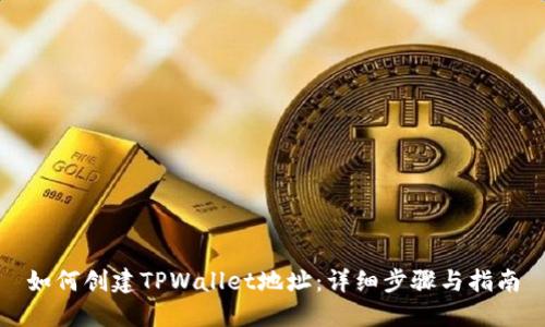 如何创建TPWallet地址：详细步骤与指南
