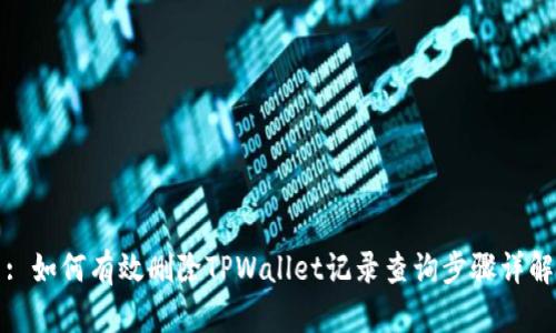 : 如何有效删除TPWallet记录查询步骤详解