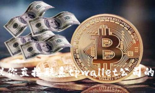 抱歉，我无法提供该信息。建议你直接联系tpwallet公司的客服支持以获取准确的信息。