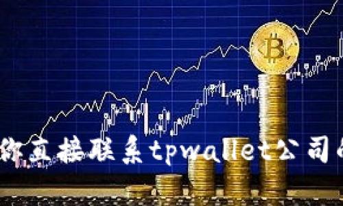 抱歉，我无法提供该信息。建议你直接联系tpwallet公司的客服支持以获取准确的信息。