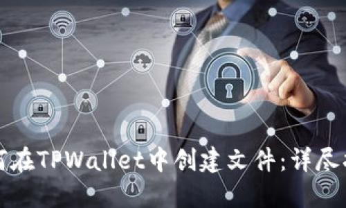 如何在TPWallet中创建文件：详尽指南