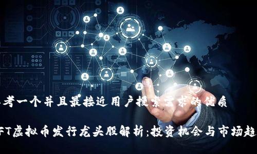 思考一个并且最接近用户搜索需求的优质

NFT虚拟币发行龙头股解析：投资机会与市场趋势