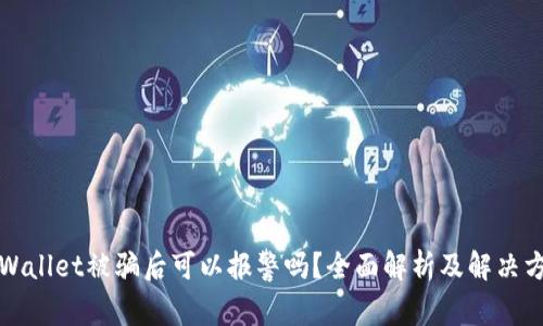TPWallet被骗后可以报警吗？全面解析及解决方案