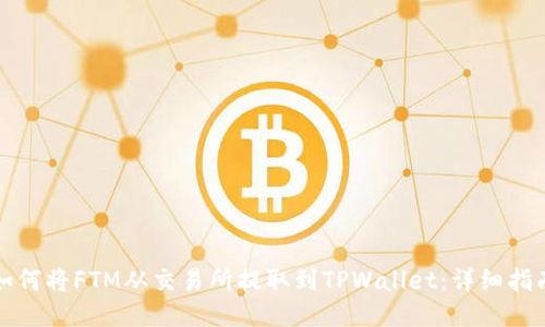 如何将FTM从交易所提取到TPWallet：详细指南