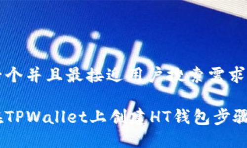 思考一个并且最接近用户搜索需求的优质

如何在TPWallet上创建HT钱包步骤详解