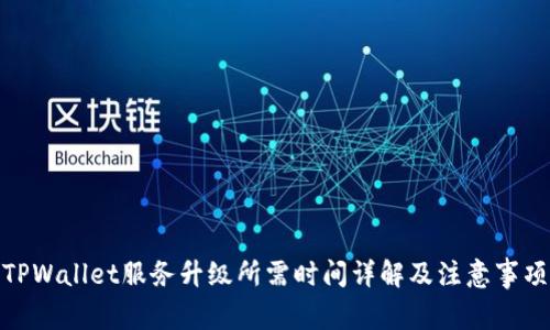 TPWallet服务升级所需时间详解及注意事项