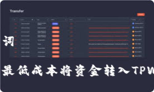 及关键词

如何以最低成本将资金转入TPWallet？