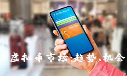 2023年新兴虚拟币市场：趋势、机会与未来展望
