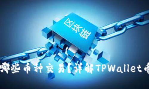 TPWallet支持哪些币种交易?详解TPWallet币种列表及推荐
