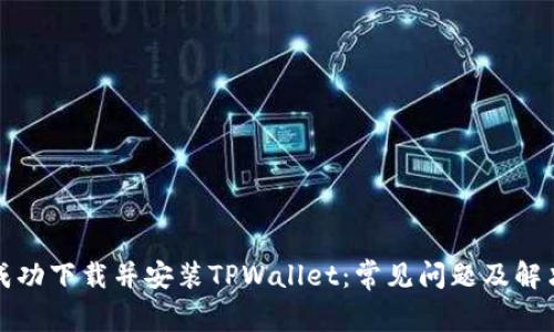 如何成功下载并安装TPWallet：常见问题及解决方案