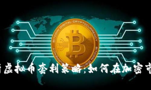  全面解析虚拟币套利策略：如何在加密市场中获利