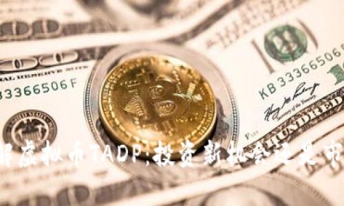 深入了解虚拟币TADP：投资新机会还是市场传言？