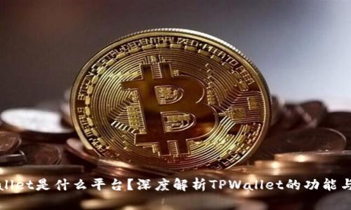 TPWallet是什么平台？深度解析TPWallet的功能与优势