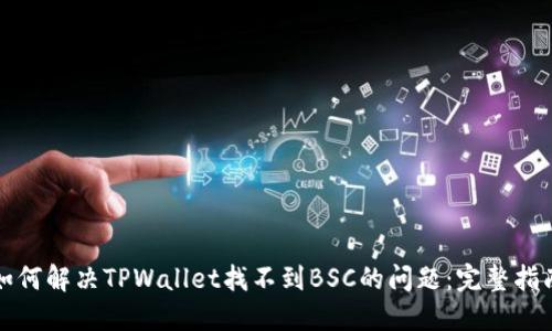 如何解决TPWallet找不到BSC的问题：完整指南