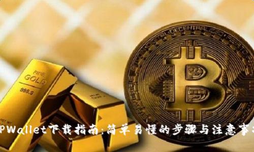 TPWallet下载指南：简单易懂的步骤与注意事项