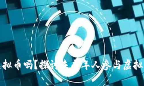 未满十八岁可以玩虚拟币吗？探讨未成年人参与虚拟币交易的法律与风险