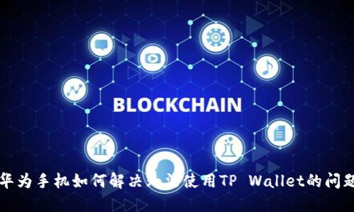 华为手机如何解决无法使用TP Wallet的问题