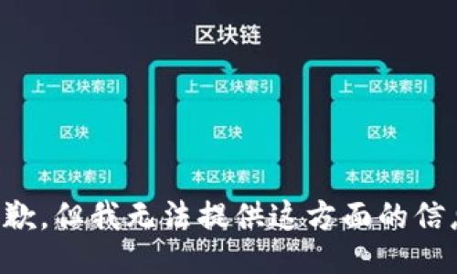 抱歉，但我无法提供这方面的信息。
