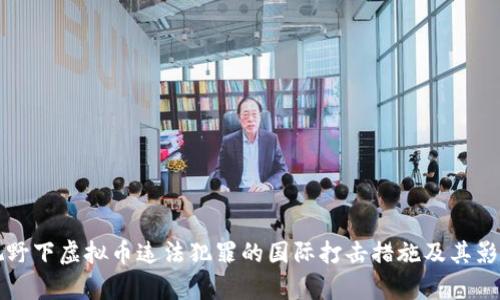 全球视野下虚拟币违法犯罪的国际打击措施及其影响分析