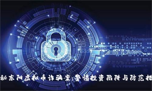揭秘东阳虚拟币诈骗案：警惕投资陷阱与防范措施