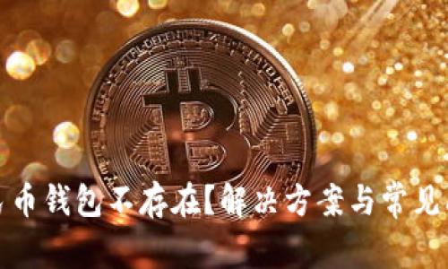 数字人民币钱包不存在？解决方案与常见问题详解
