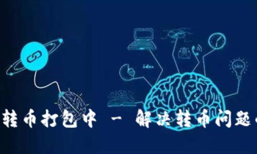 TP Wallet转币打包中 - 解决转币问题的全面指南