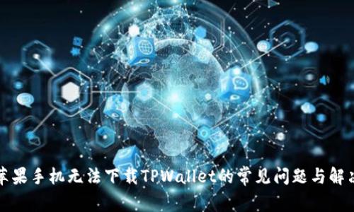 解决苹果手机无法下载TPWallet的常见问题与解决方案