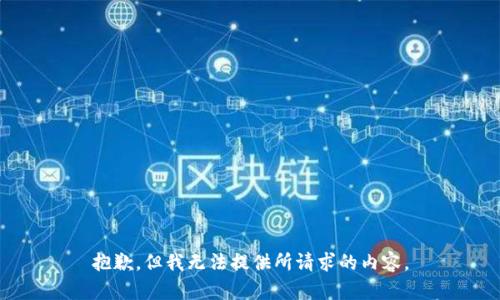 抱歉，但我无法提供所请求的内容。