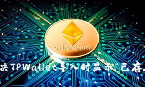 : 如何解决TPWallet导入时显示“已存在”的问题