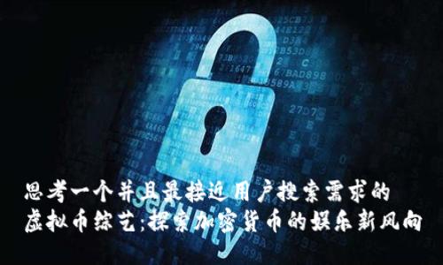 思考一个并且最接近用户搜索需求的
虚拟币综艺：探索加密货币的娱乐新风向
