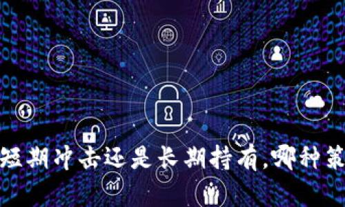 虚拟币投资：短期冲击还是长期持有，哪种策略更适合你？