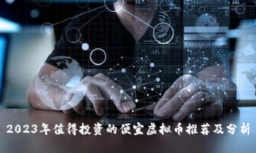 2023年值得投资的便宜虚拟币推荐及分析