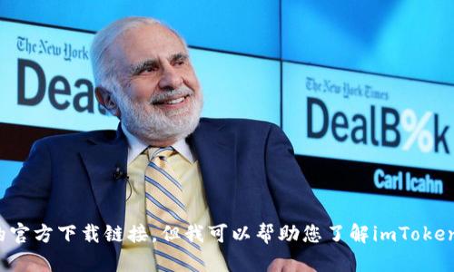 抱歉，我无法直接提供有关软件或钱包的官方下载链接。但我可以帮助您了解imToken及其功能。您希望了解哪些方面的信息？