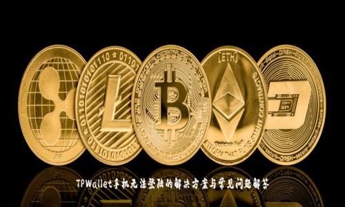 TPWallet手机无法登陆的解决方案与常见问题解答
