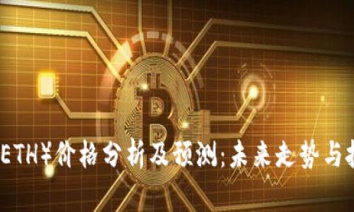 以太坊（ETH）价格分析及预测：未来走势与投资策略