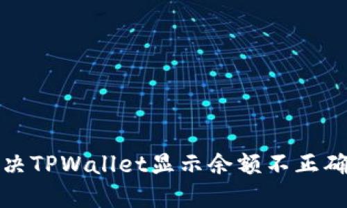 如何解决TPWallet显示余额不正确的问题