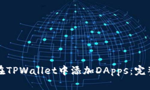 如何在TPWallet中添加DApps：完整指南