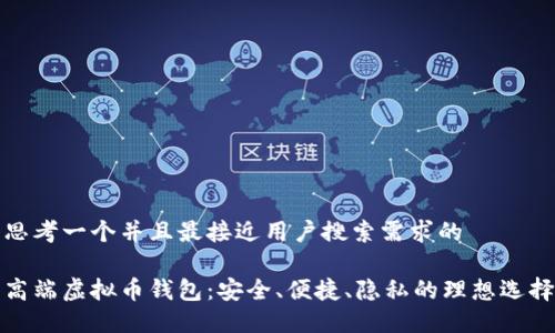 思考一个并且最接近用户搜索需求的  

高端虚拟币钱包：安全、便捷、隐私的理想选择
