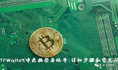 如何在TPWallet中更换登录账号：详细步骤和常见问题解答